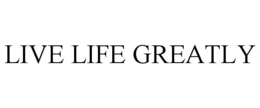LIVE LIFE GREATLY trademark