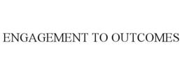 ENGAGEMENT TO OUTCOMES trademark