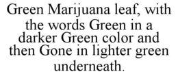 GREEN MARIJUANA LEAF, WITH THE WORDS GREEN IN A DARKER GREEN COLOR AND THEN GONE IN LIGHTER GREEN UNDERNEATH. trademark