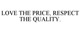 LOVE THE PRICE, RESPECT THE QUALITY. trademark