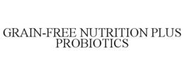 GRAIN-FREE NUTRITION PLUS PROBIOTICS trademark