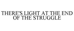 THERE'S LIGHT AT THE END OF THE STRUGGLE trademark