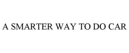 A SMARTER WAY TO DO CAR trademark