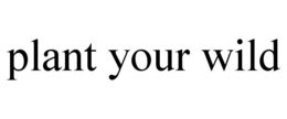 PLANT YOUR WILD trademark