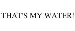 THAT'S MY WATER! trademark