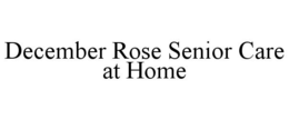 DECEMBER ROSE SENIOR CARE AT HOME trademark