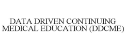 DATA DRIVEN CONTINUING MEDICAL EDUCATION (DDCME) trademark