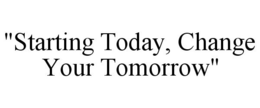 "STARTING TODAY, CHANGE YOUR TOMORROW" trademark