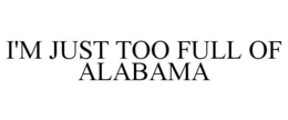 I'M JUST TOO FULL OF ALABAMA trademark