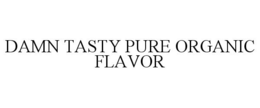 DAMN TASTY PURE ORGANIC FLAVOR trademark