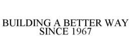 BUILDING A BETTER WAY SINCE 1967 trademark
