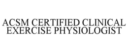 ACSM CERTIFIED CLINICAL EXERCISE PHYSIOLOGIST trademark