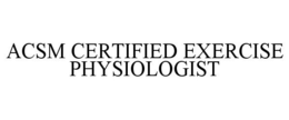ACSM CERTIFIED EXERCISE PHYSIOLOGIST trademark