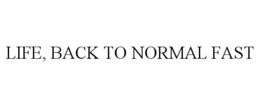 LIFE, BACK TO NORMAL FAST trademark
