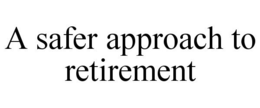 A SAFER APPROACH TO RETIREMENT trademark