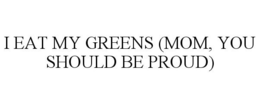 I EAT MY GREENS (MOM, YOU SHOULD BE PROUD) trademark