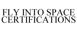 FLY INTO SPACE CERTIFICATIONS trademark