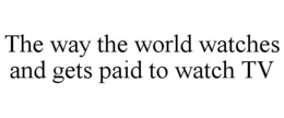 THE WAY THE WORLD WATCHES AND GETS PAID TO WATCH TV trademark