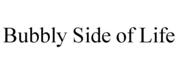 BUBBLY SIDE OF LIFE trademark