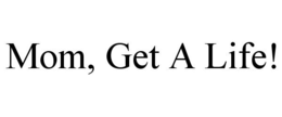 MOM, GET A LIFE! trademark