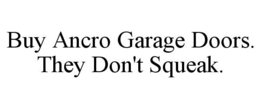 BUY ANCRO GARAGE DOORS. THEY DON'T SQUEAK. trademark