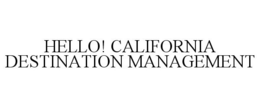 HELLO! CALIFORNIA DESTINATION MANAGEMENT trademark