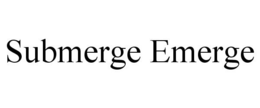SUBMERGE EMERGE trademark