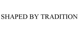 SHAPED BY TRADITION trademark
