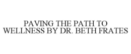PAVING THE PATH TO WELLNESS BY DR. BETHFRATES trademark