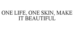ONE LIFE, ONE SKIN, MAKE IT BEAUTIFUL trademark