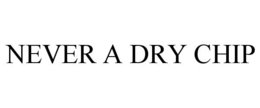 NEVER A DRY CHIP trademark