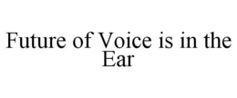 FUTURE OF VOICE IS IN THE EAR trademark