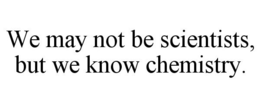 WE MAY NOT BE SCIENTISTS, BUT WE KNOW CHEMISTRY. trademark
