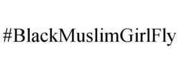 #BLACKMUSLIMGIRLFLY trademark