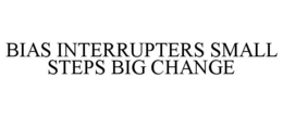 BIAS INTERRUPTERS SMALL STEPS BIG CHANGE trademark