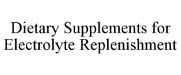 DIETARY SUPPLEMENTS FOR ELECTROLYTE REPLENISHMENT trademark