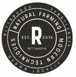 R EST. 2015 PITTSBURGH NATURAL FARMING MODERN TECHNIQUES · PITTSBURGH · PENNSYLVANIA GROWN LOCALLY trademark