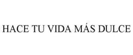 HACE TU VIDA MÁS DULCE trademark