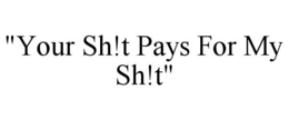 "YOUR SH!T PAYS FOR MY SH!T" trademark