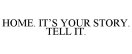 HOME. IT'S YOUR STORY. TELL IT. trademark