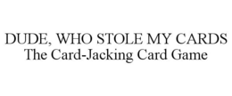 DUDE WHO STOLE MY CARDS! THE CARD-JACKING CARD GAME trademark