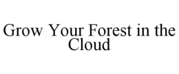 GROW YOUR FOREST IN THE CLOUD trademark