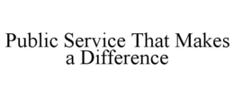 PUBLIC SERVICE THAT MAKES A DIFFERENCE trademark