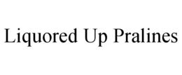 LIQUORED UP PRALINES trademark