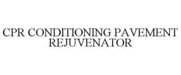 CPR CONDITIONING PAVEMENT REJUVENATOR trademark