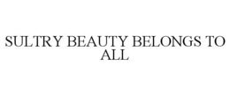 SULTRY BEAUTY BELONGS TO ALL trademark