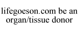 LIFEGOESON.COM BE AN ORGAN/TISSUE DONOR trademark