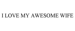 I LOVE MY AWESOME WIFE trademark