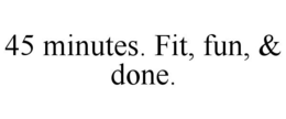 45 MINUTES. FIT, FUN, & DONE. trademark