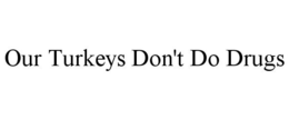 OUR TURKEYS DON'T DO DRUGS trademark